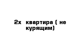 2х  квартира ( не курящим)